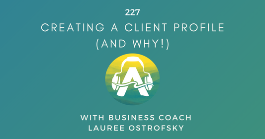 227: Creating a Client Profile (and Why!) with Business Coach Lauree Ostrofsky